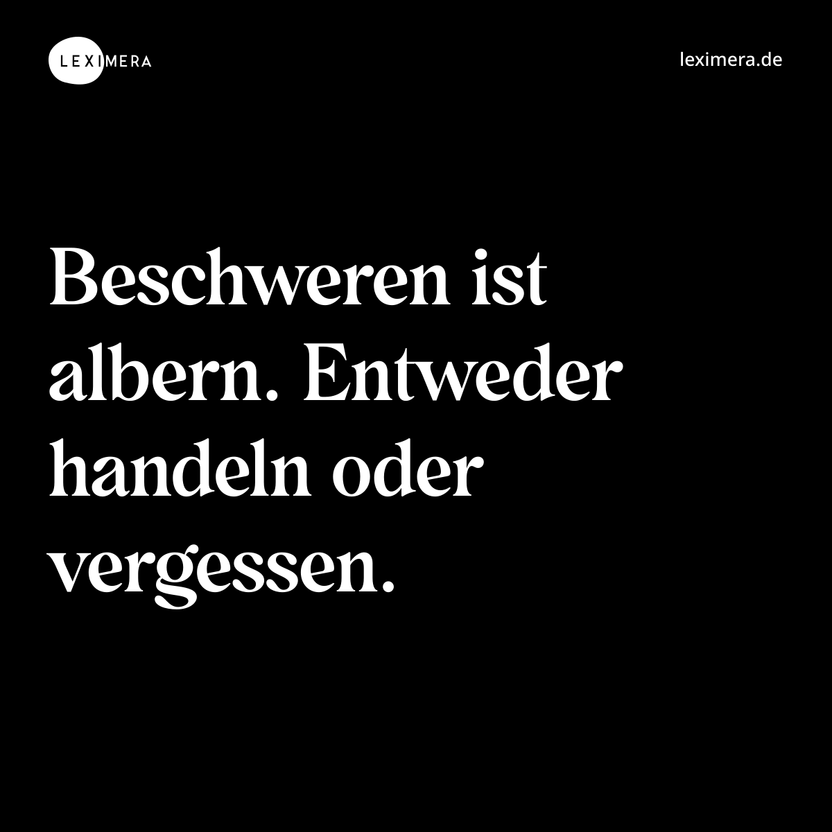 Beschweren ist albern. Entweder handeln oder vergessen. - Spruch Bild