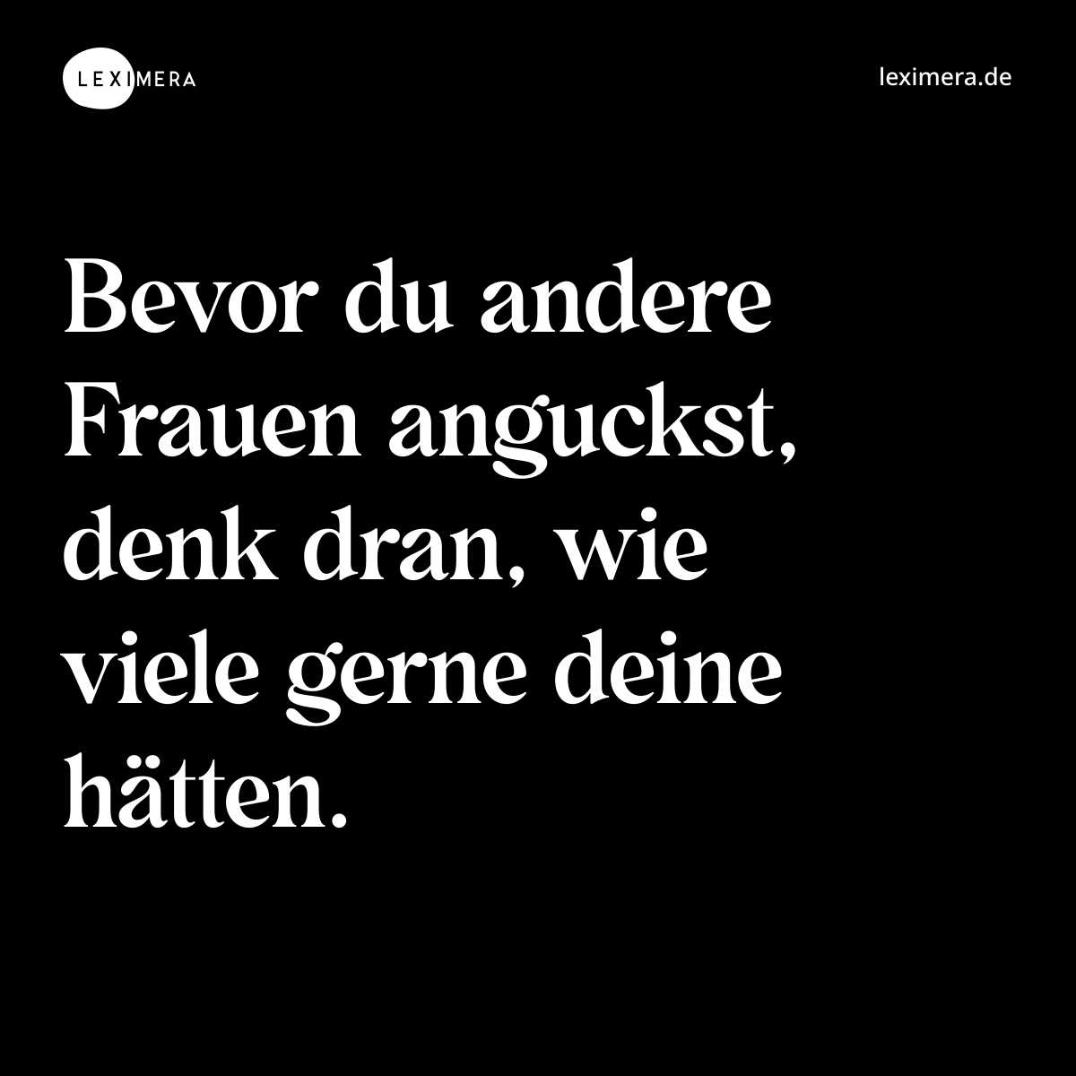 Bevor du andere Frauen anguckst, denk dran, wie viele gerne deine hätten. - Spruch Bild