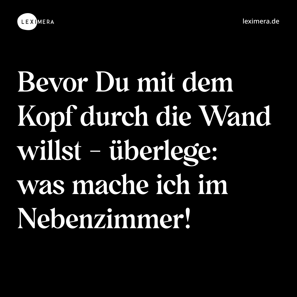 Bevor Du mit dem Kopf durch die Wand willst - überlege: was mache ich im Nebenzimmer! - Spruch Bild