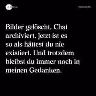 Bilder gelöscht, Chat archiviert, jetzt ist es so als hättest du nie existiert. Und trotzdem bleibst du immer noch in meinen Gedanken. - Spruch Bild