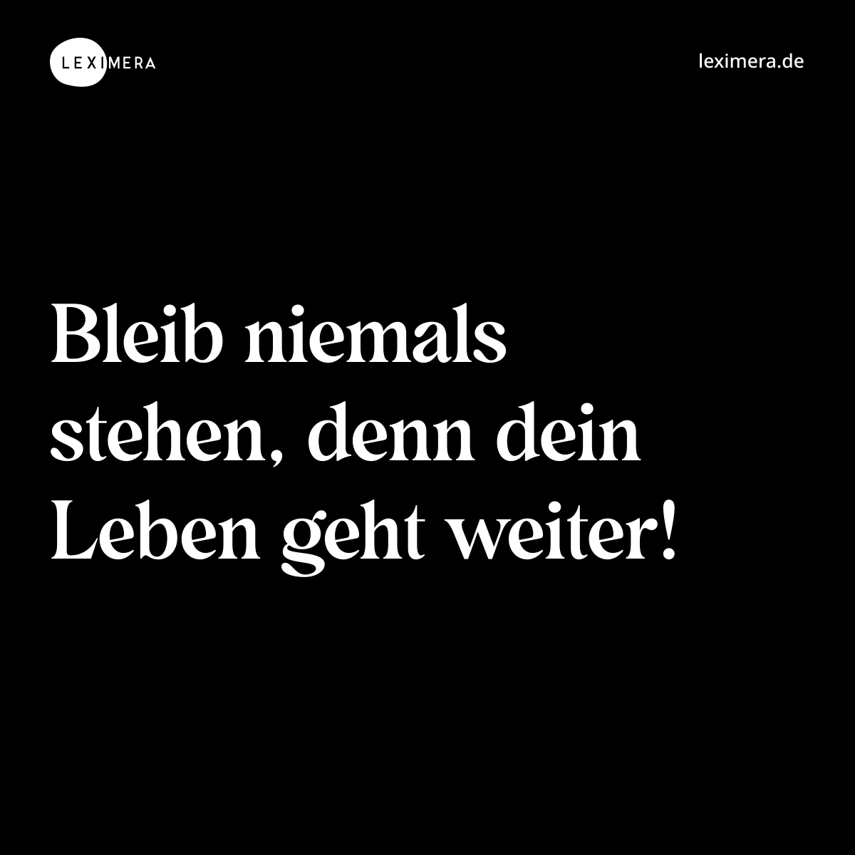 Bleib niemals stehen, denn dein Leben geht weiter! - Spruch Bild