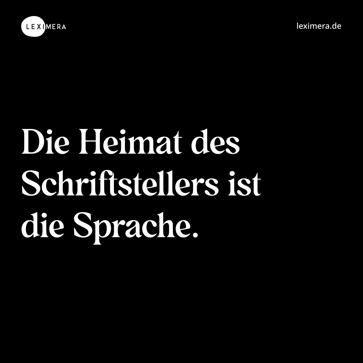 Die Heimat des Schriftstellers ist die Sprache....