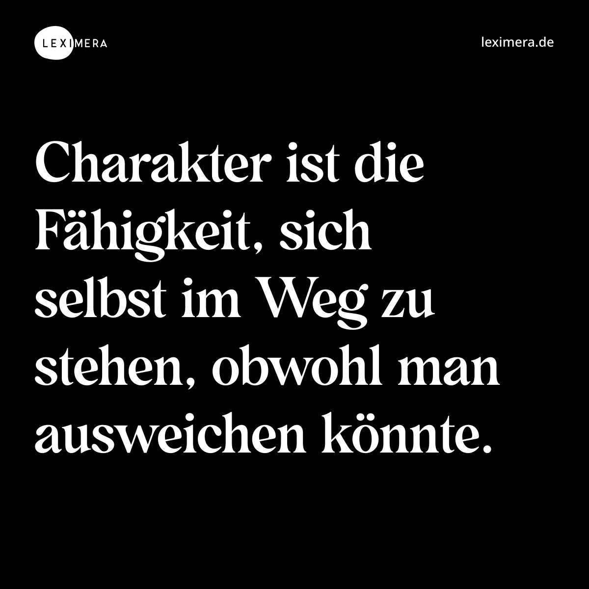 Charakter ist die Fähigkeit, sich selbst im Weg zu stehen, obwohl man ausweichen könnte. - Spruch Bild