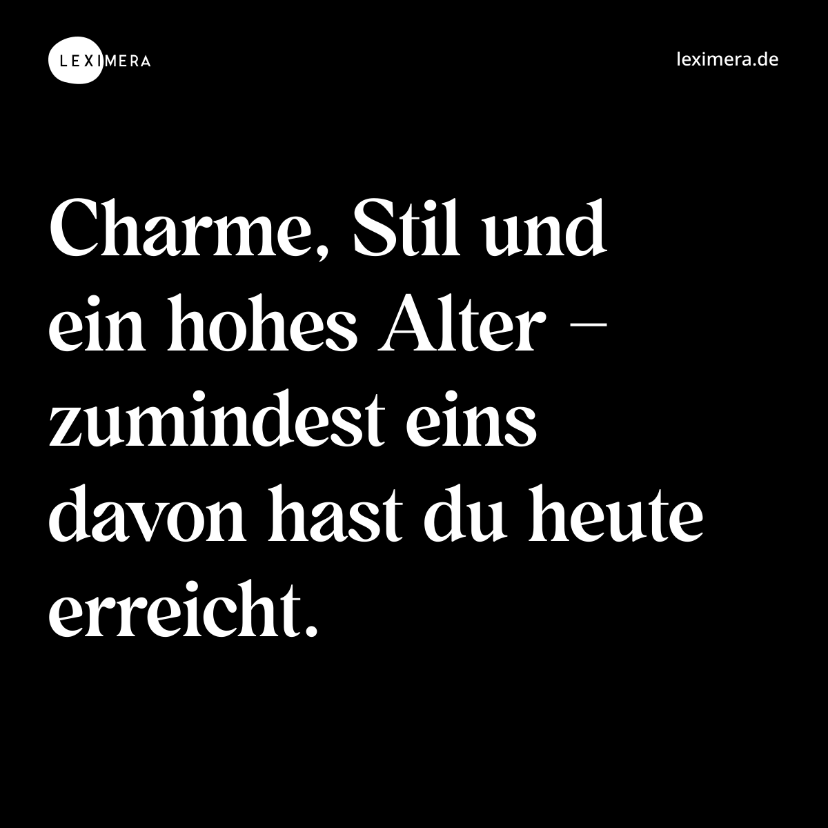 Charme, Stil und ein hohes Alter – zumindest eins davon hast du heute erreicht. - Spruch Bild