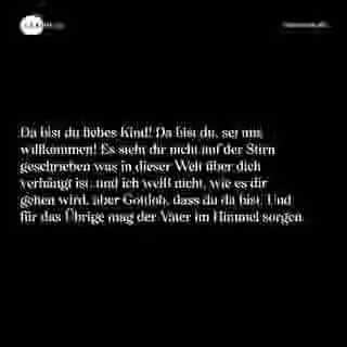 Da bist du liebes Kind! Da bist du, sei uns willkommen! Es steht dir nicht auf der Stirn geschrieben was in dieser Welt über dich verhängt ist, und ich weiß nicht, wie es dir gehen wird, aber Gottlob, dass du da bist. Und für das Übrige mag der Vater im Himmel sorgen. - Spruch Bild