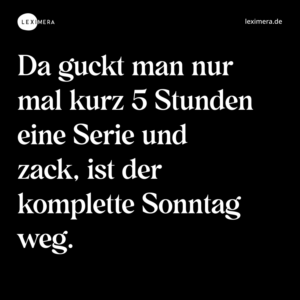 Da guckt man nur mal kurz 5 Stunden eine Serie und zack, ist der komplette Sonntag weg. - Spruch Bild