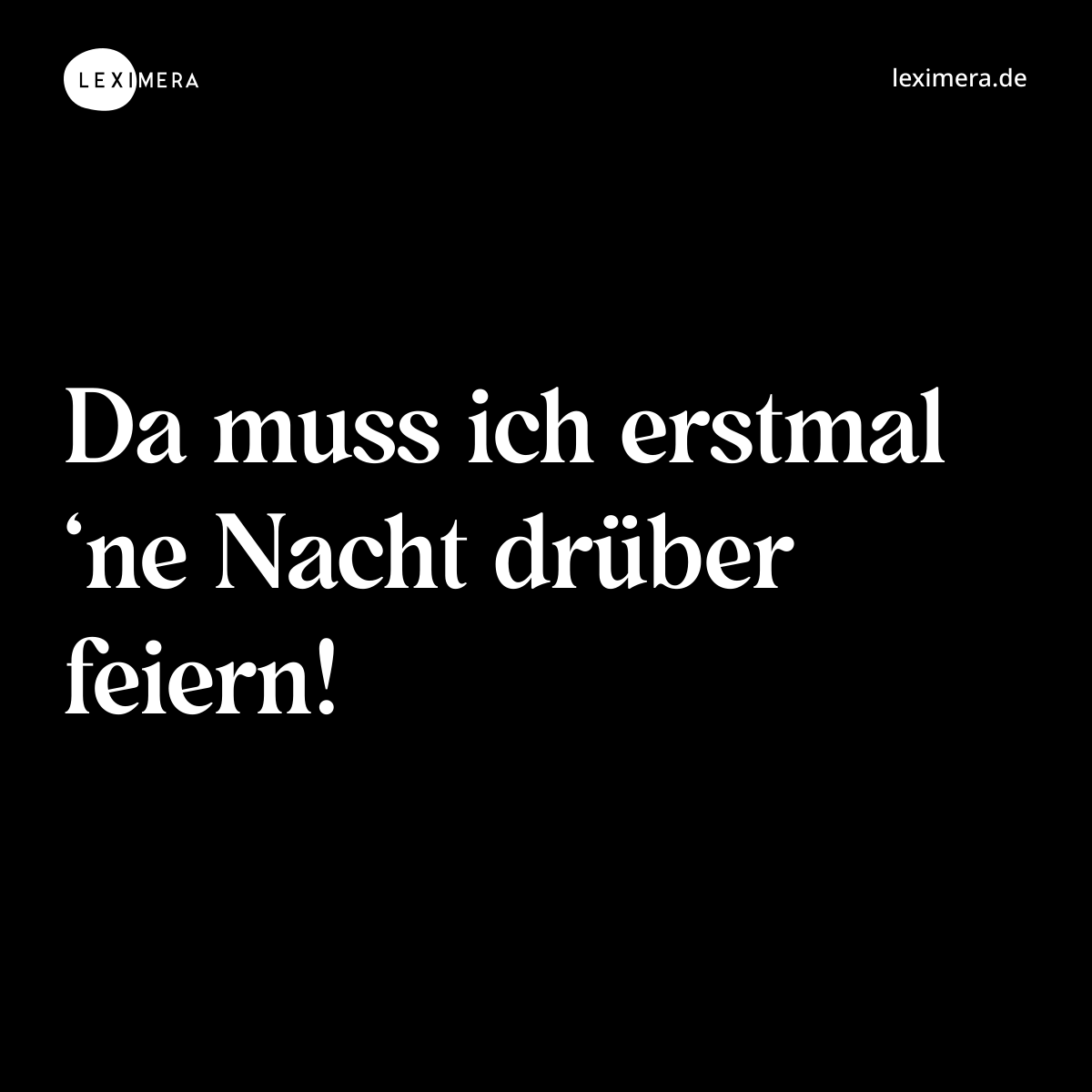 Da muss ich erstmal ‘ne Nacht drüber feiern! - Spruch Bild