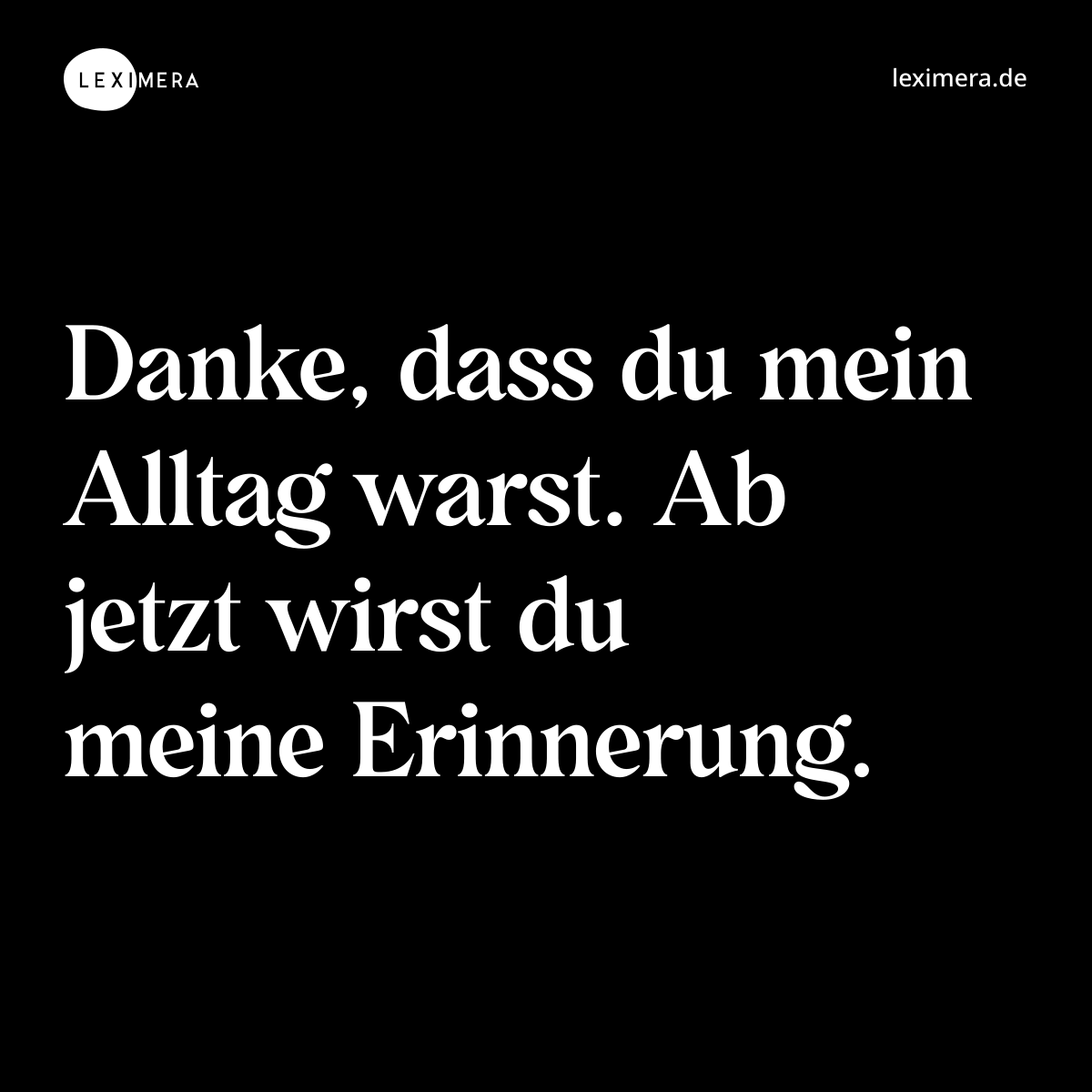 Danke, dass du mein Alltag warst. Ab jetzt wirst du meine Erinnerung. - Spruch Bild