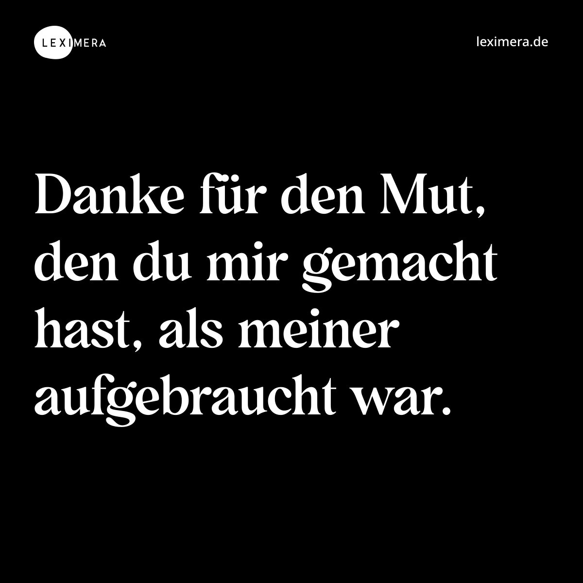 Danke für den Mut, den du mir gemacht hast, als meiner aufgebraucht war. - Spruch Bild