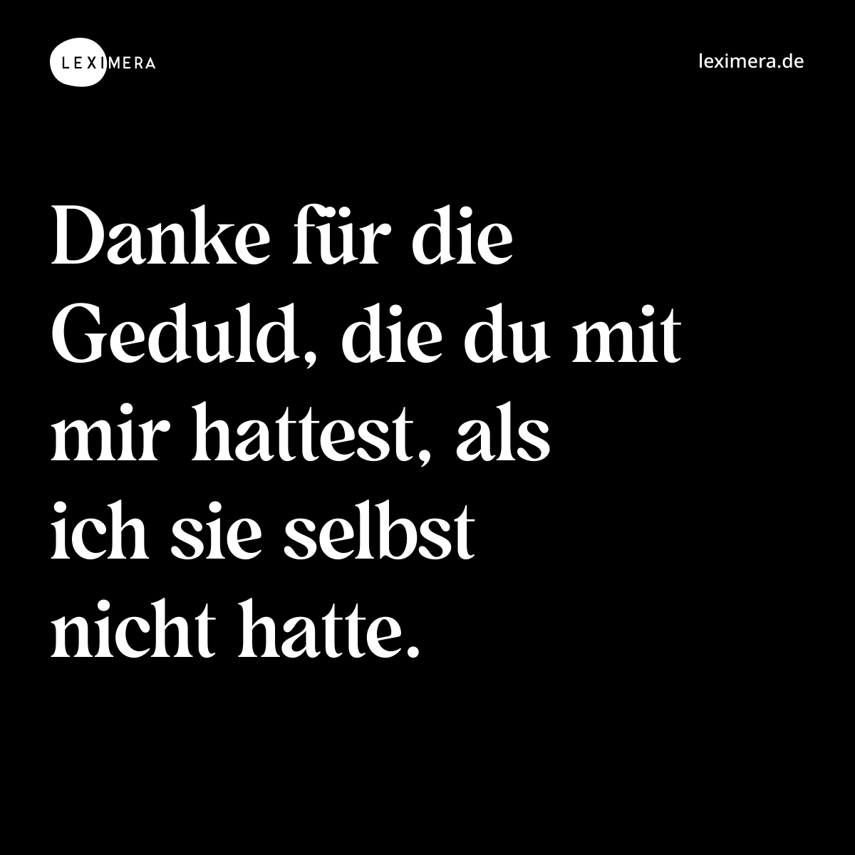 Danke für die Geduld, die du mit mir hattest, als ich sie selbst nicht hatte. - Spruch Bild
