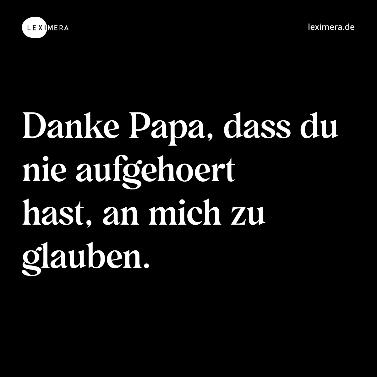 Danke Papa, dass du nie aufgehoert hast, an mich zu glauben. - Spruch Bild