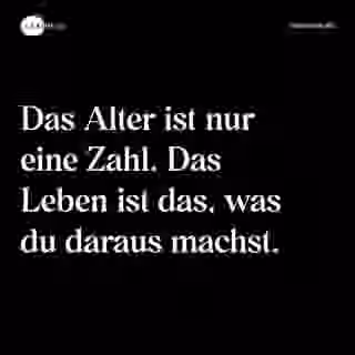 Das Alter ist nur eine Zahl. Das Leben ist das, was du daraus machst. - Spruch Bild