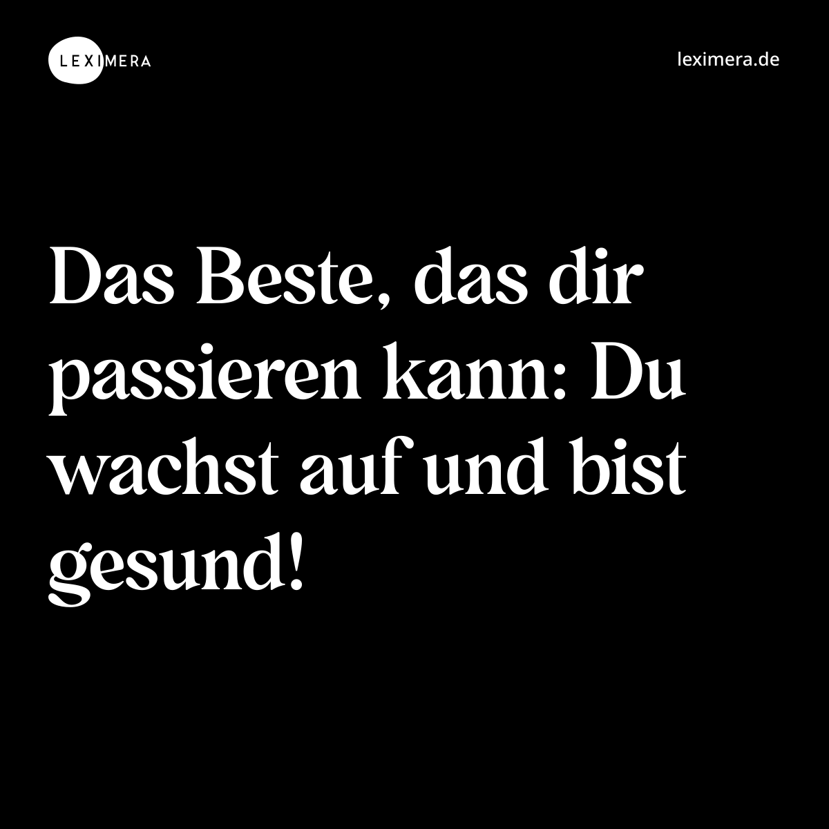 Das Beste, das dir passieren kann: Du wachst auf und bist gesund! - Spruch Bild