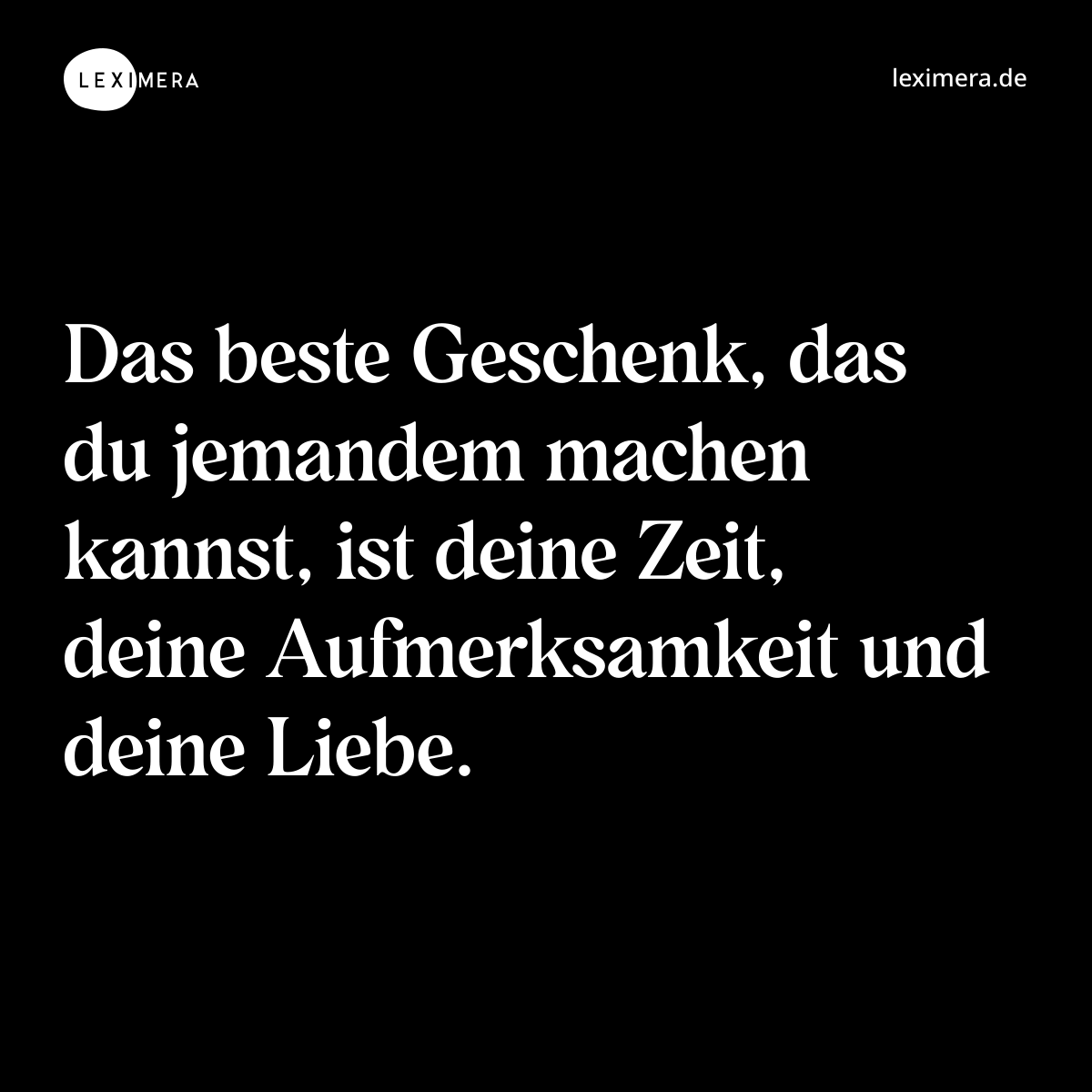 Das beste Geschenk, das du jemandem machen kannst, ist deine Zeit, deine Aufmerksamkeit und deine Liebe. - Spruch Bild