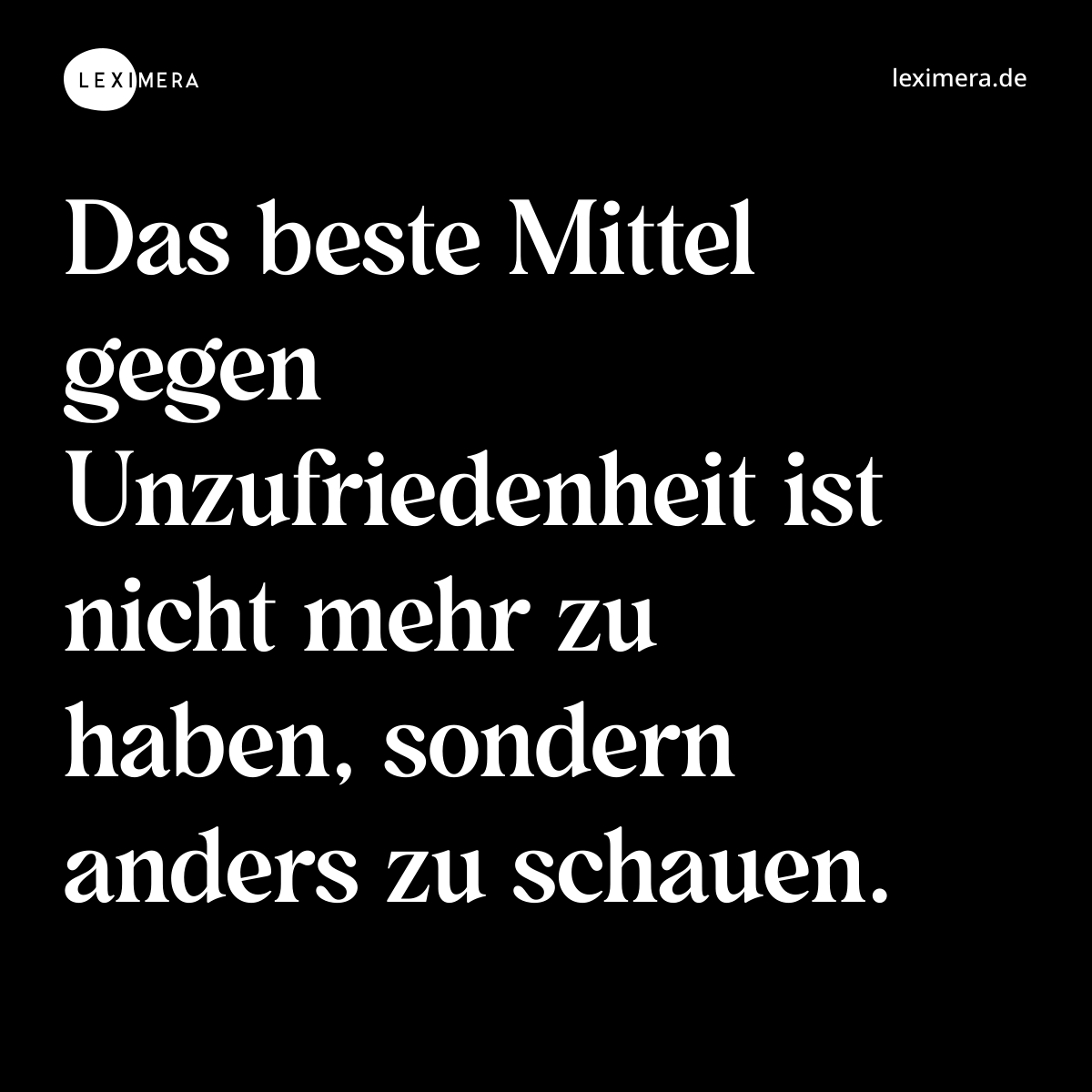 Das beste Mittel gegen Unzufriedenheit ist nicht mehr zu haben, sondern anders zu schauen. - Spruch Bild