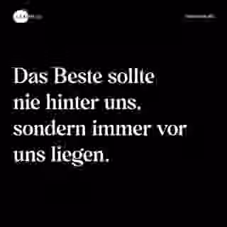 Das Beste sollte nie hinter uns, sondern immer vor uns liegen. - Spruch Bild