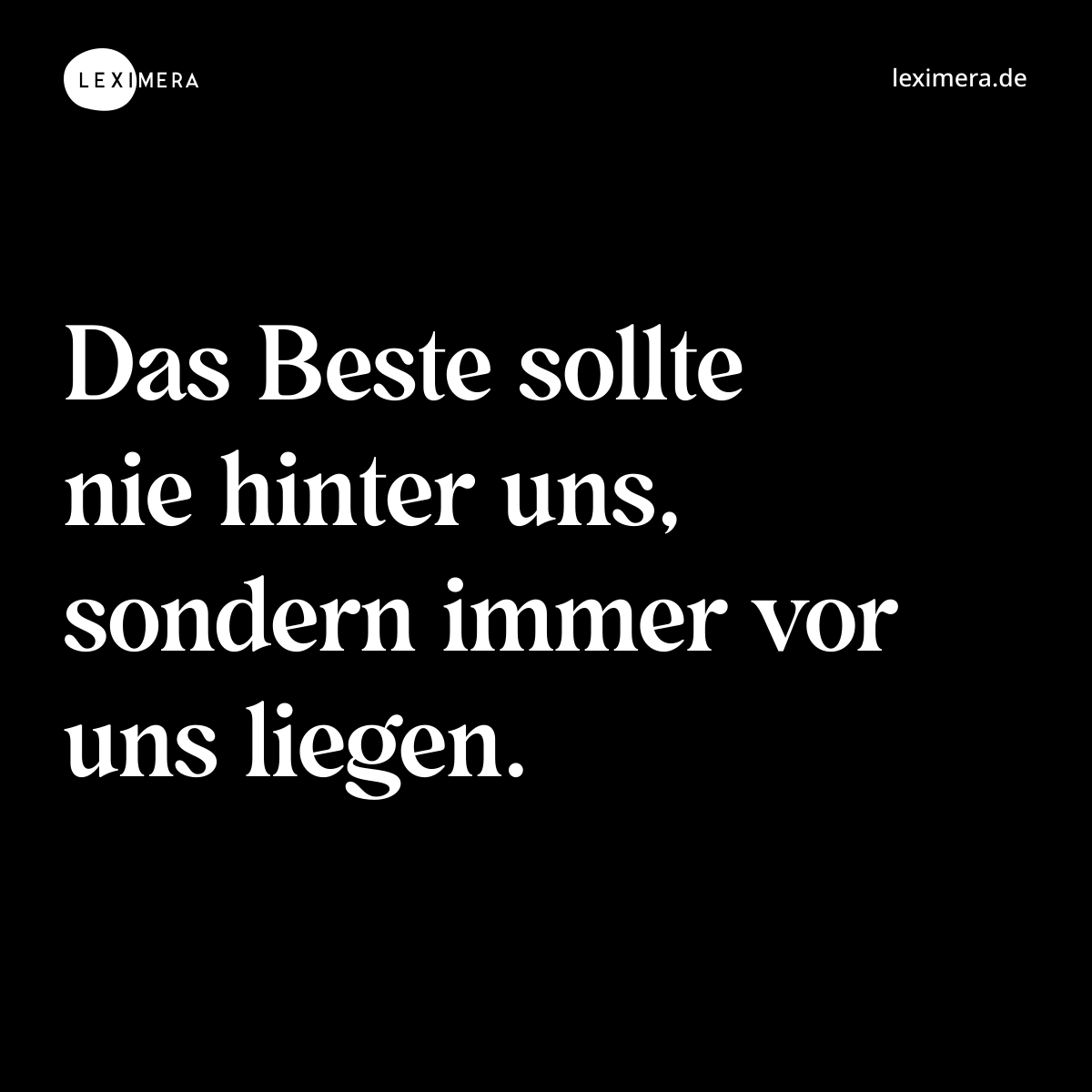 Das Beste sollte nie hinter uns, sondern immer vor uns liegen. - Spruch Bild