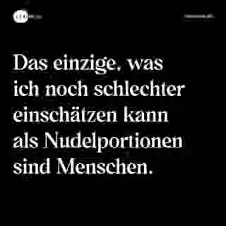 Das einzige, was ich noch schlechter einschätzen kann als Nudelportionen sind Menschen. - Spruch Bild