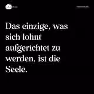 Das einzige, was sich lohnt aufgerichtet zu werden, ist die Seele. - Spruch Bild