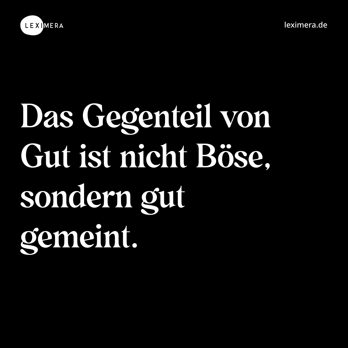Das Gegenteil von Gut ist nicht Böse, sondern gut gemeint. - Spruch Bild