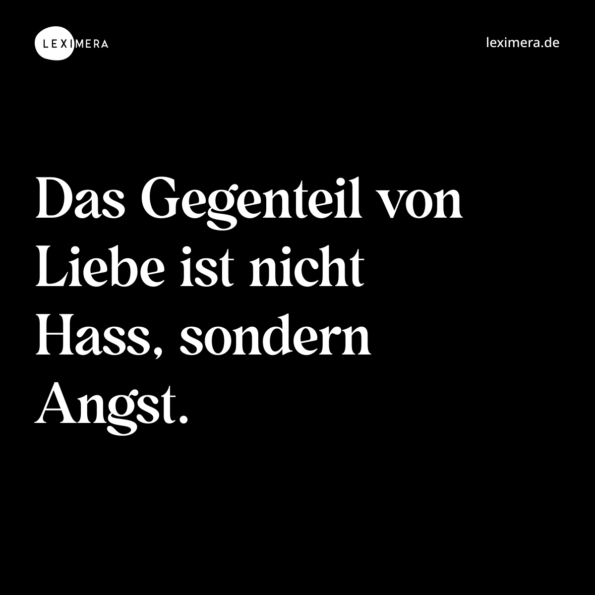 Das Gegenteil von Liebe ist nicht Hass, sondern Angst. - Spruch Bild