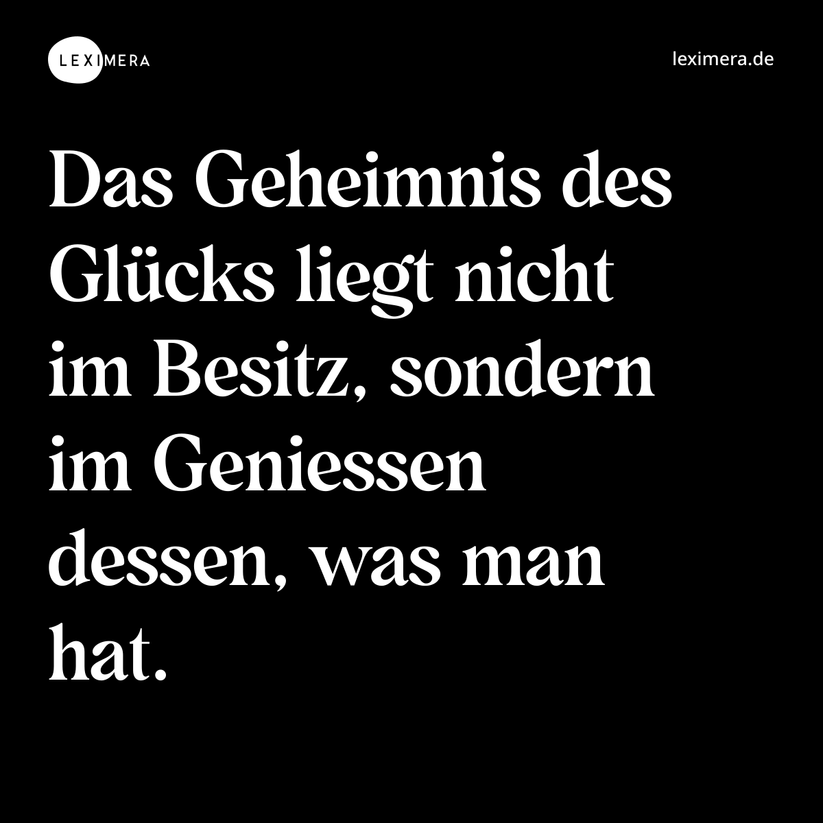Das Geheimnis des Glücks liegt nicht im Besitz, sondern im Geniessen dessen, was man hat. - Spruch Bild