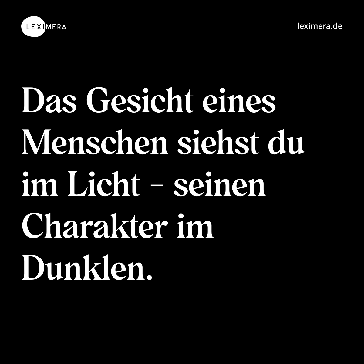 Das Gesicht eines Menschen siehst du im Licht - seinen Charakter im Dunklen. - Spruch Bild