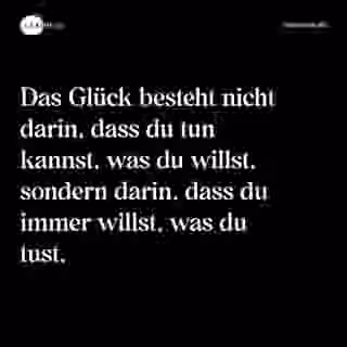 Das Glück besteht nicht darin, dass du tun kannst, was du willst, sondern darin, dass du immer willst, was du tust. - Spruch Bild
