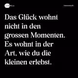Das Glück wohnt nicht in den grossen Momenten. Es wohnt in der Art, wie du die kleinen erlebst. - Spruch Bild