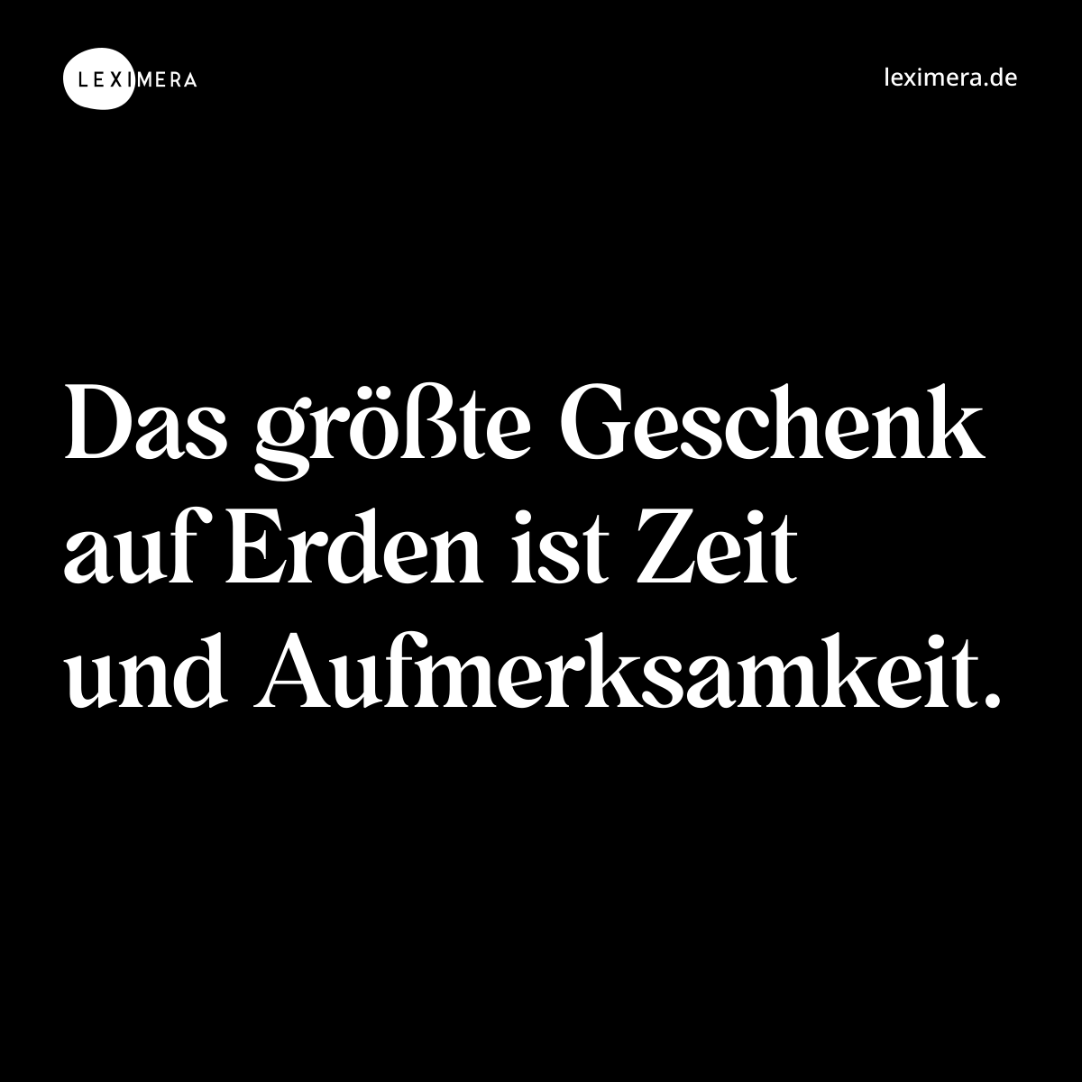 Das größte Geschenk auf Erden ist Zeit und Aufmerk...