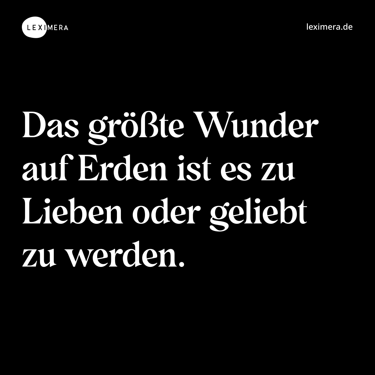 Das größte Wunder auf Erden ist es zu Lieben oder ...