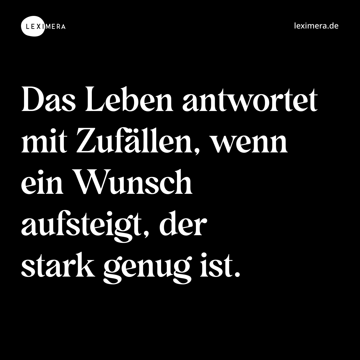 Das Leben antwortet mit Zufällen, wenn ein Wunsch aufsteigt, der stark genug ist. - Spruch Bild