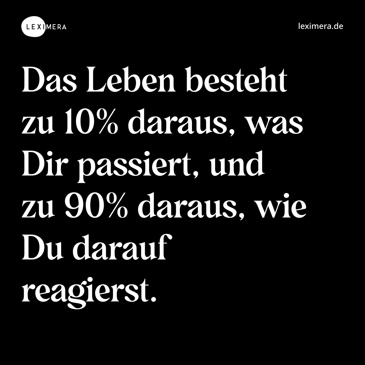 Das Leben besteht zu 10% daraus, was Dir passiert, und zu 90% daraus, wie Du darauf reagierst. - Spruch Bild