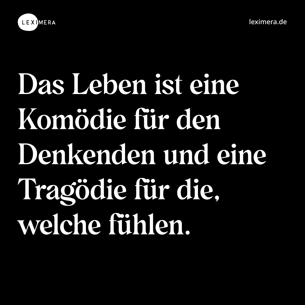 Das Leben ist eine Komödie für den Denkenden und eine Tragödie für die, welche fühlen. - Spruch Bild