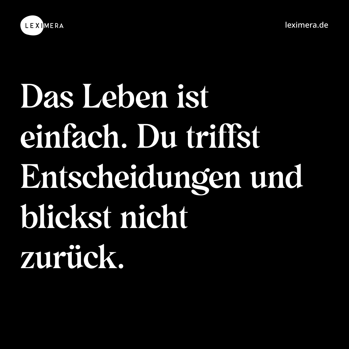 Das Leben ist einfach. Du triffst Entscheidungen und blickst nicht zurück. - Spruch Bild