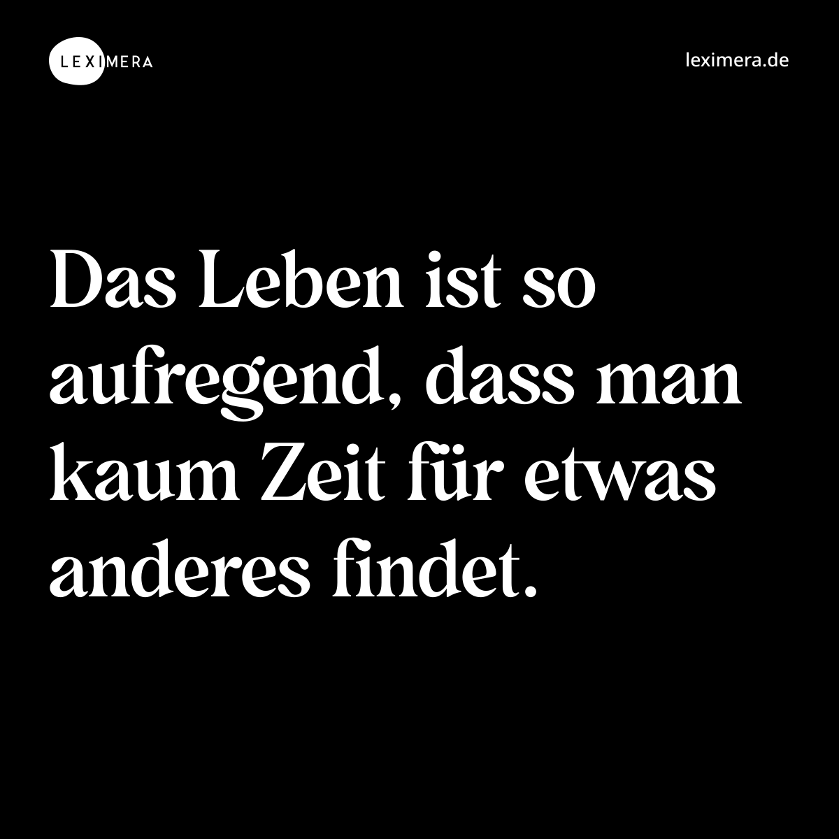 Das Leben ist so aufregend, dass man kaum Zeit für etwas anderes findet. - Spruch Bild