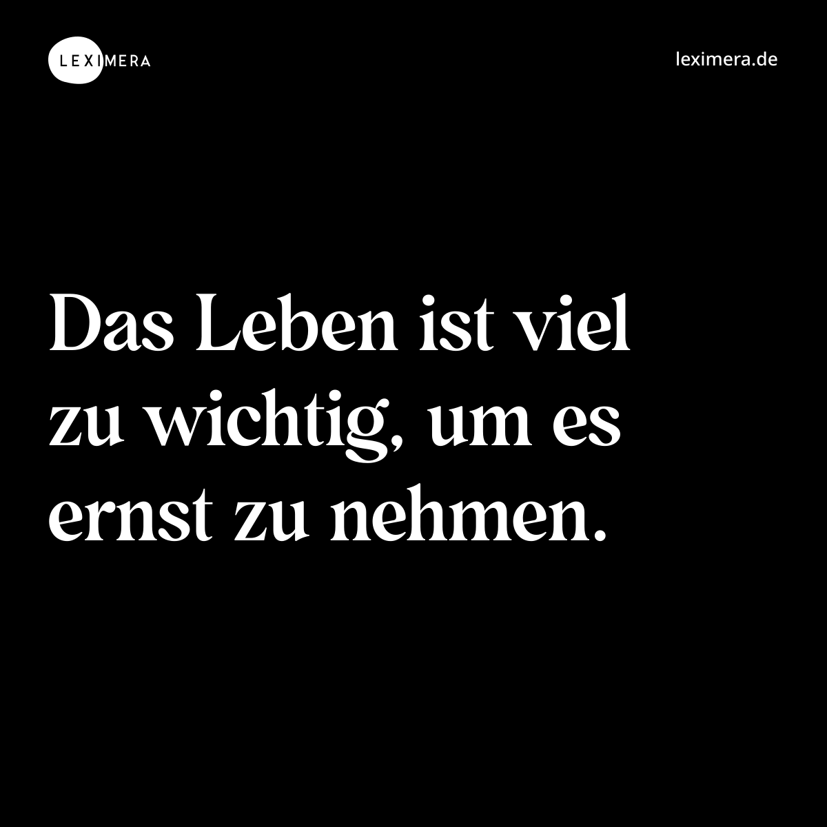 Das Leben ist viel zu wichtig, um es ernst zu nehmen. - Spruch Bild