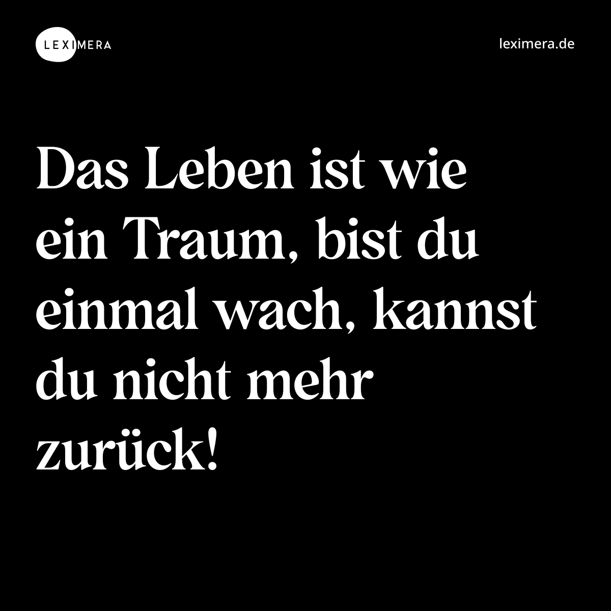 Das Leben ist wie ein Traum, bist du einmal wach, kannst du nicht mehr zurück! - Spruch Bild