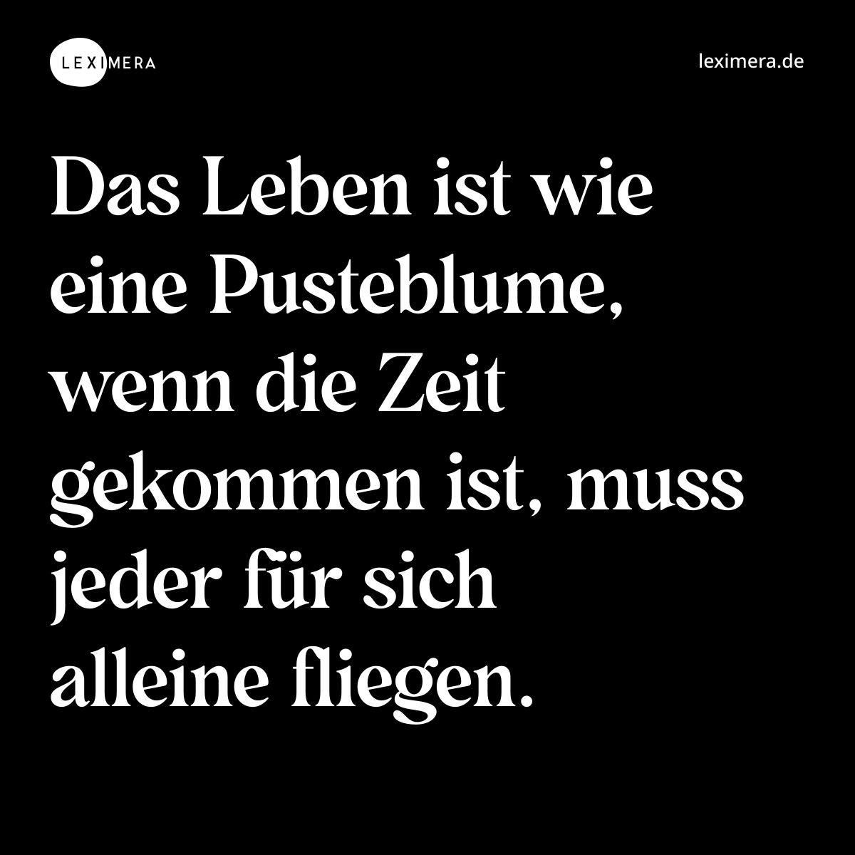 Das Leben ist wie eine Pusteblume, wenn die Zeit gekommen ist, muss jeder für sich alleine fliegen. - Spruch Bild