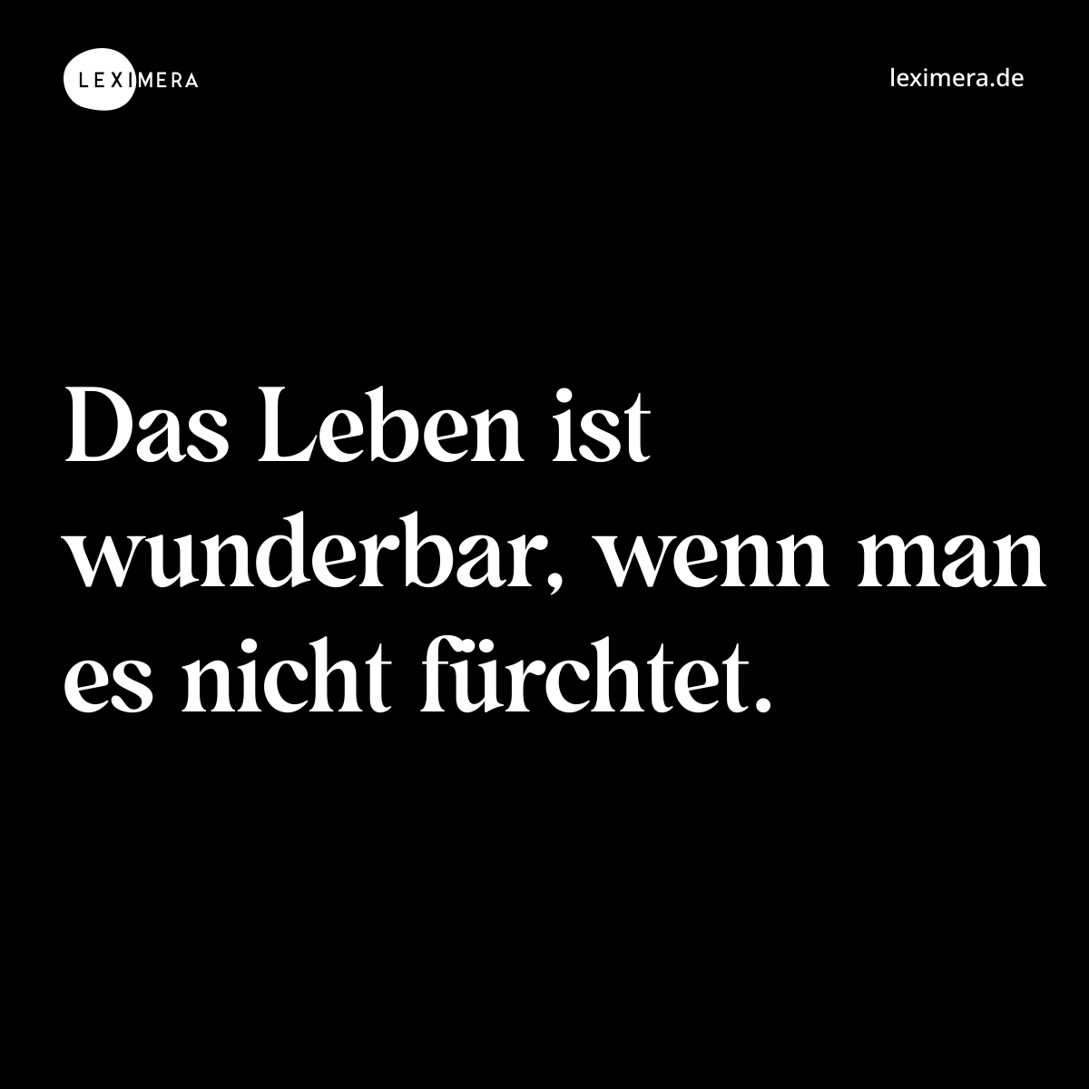 Das Leben ist wunderbar, wenn man es nicht fürchtet. - Spruch Bild