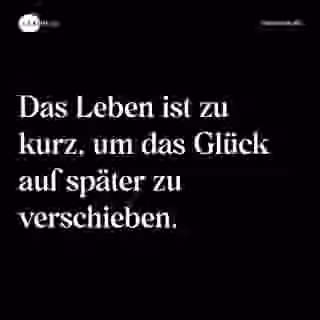 Das Leben ist zu kurz, um das Glück auf später zu verschieben. - Spruch Bild