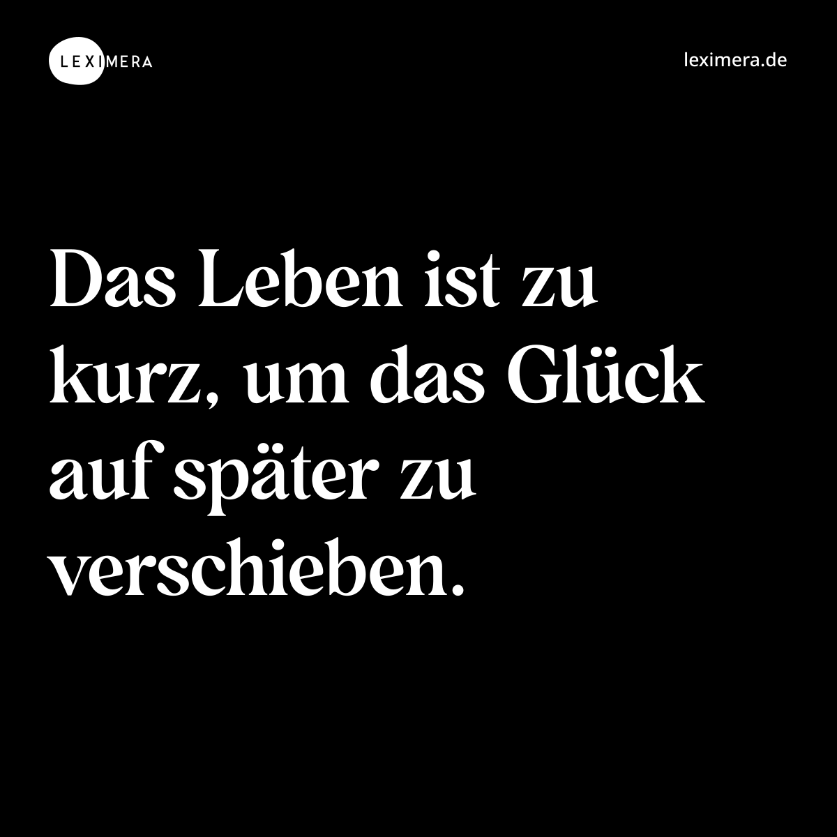 Das Leben ist zu kurz, um das Glück auf später zu verschieben. - Spruch Bild