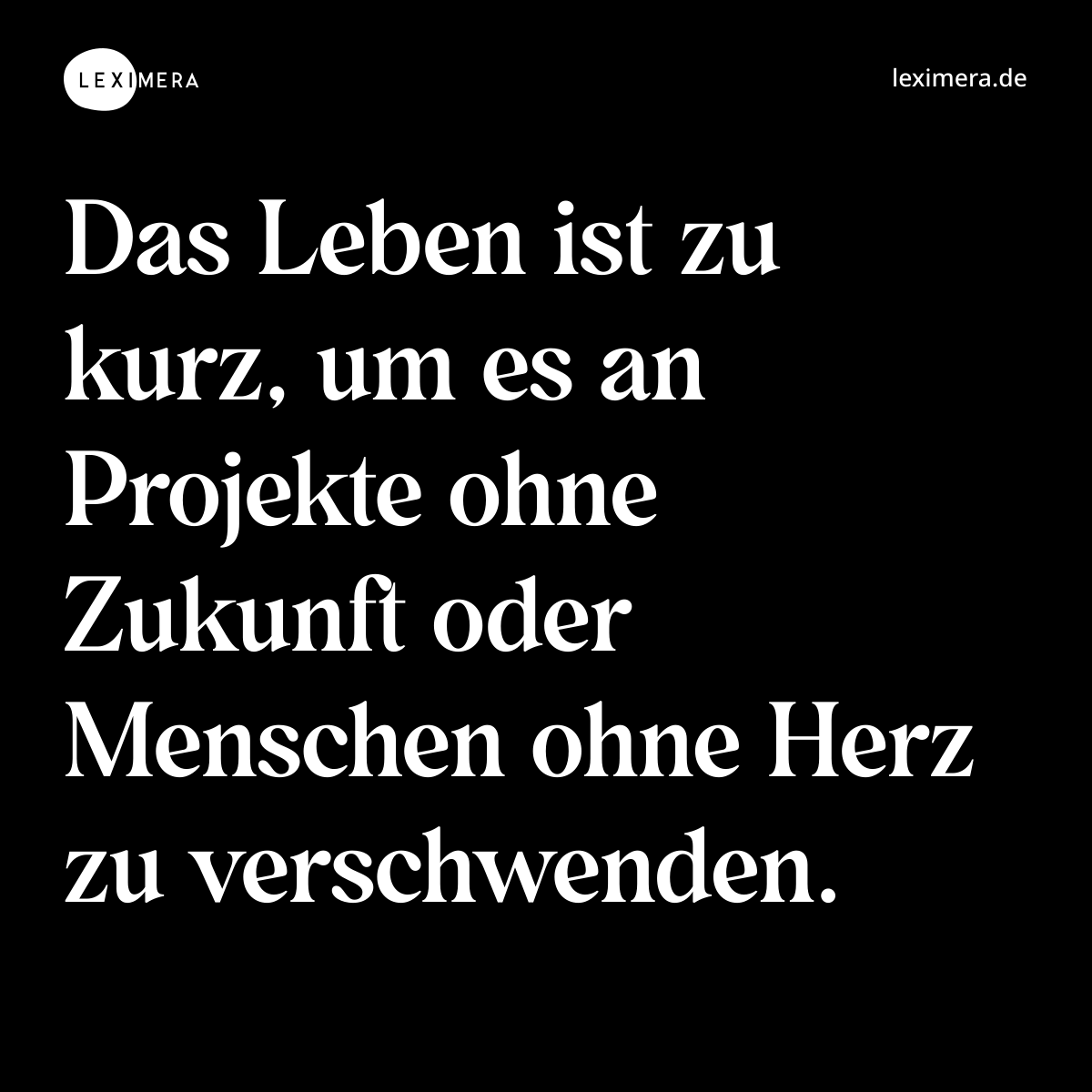 Das Leben ist zu kurz, um es an Projekte ohne Zukunft oder Menschen ohne Herz zu verschwenden. - Spruch Bild