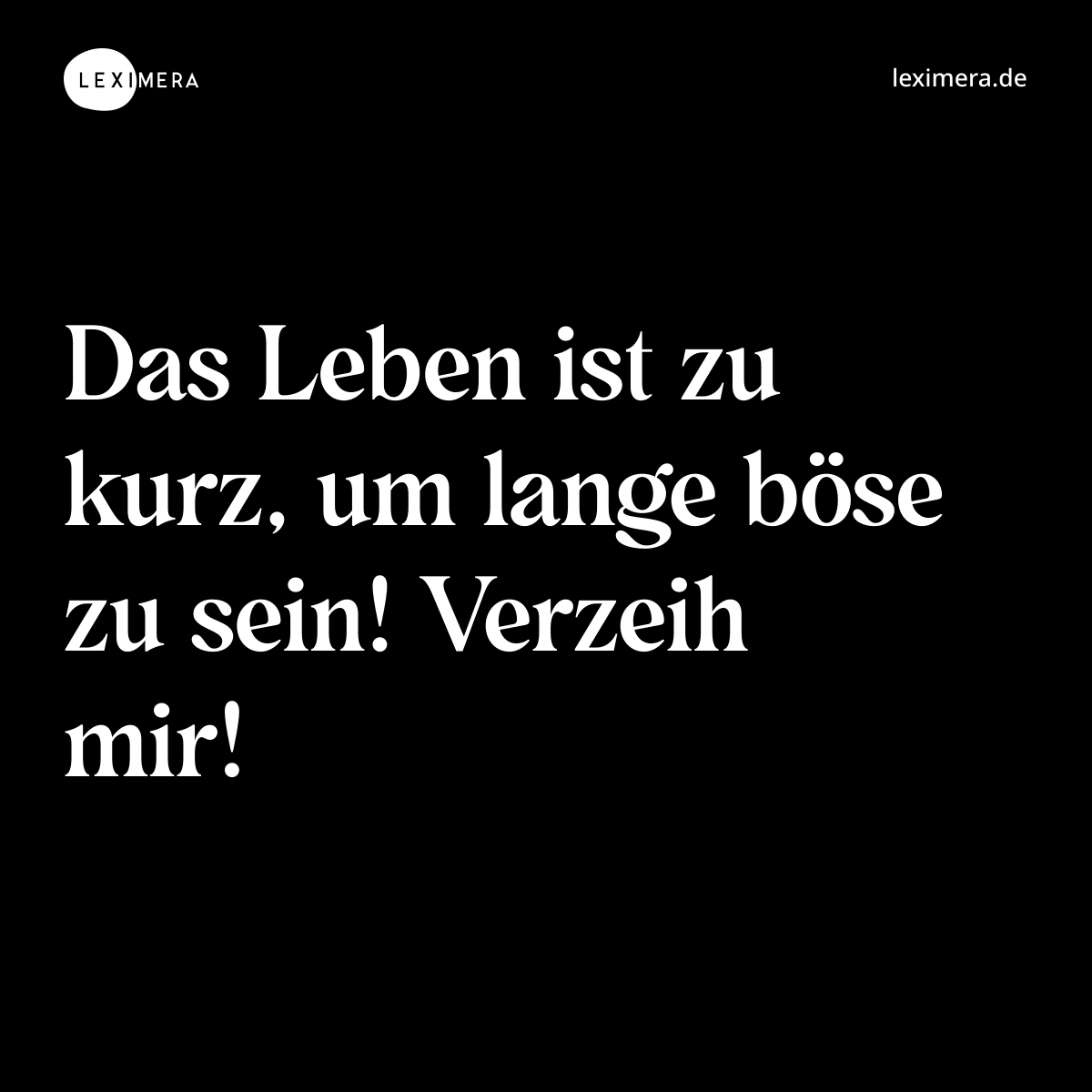 Das Leben ist zu kurz, um lange böse zu sein! Verzeih mir! - Spruch Bild