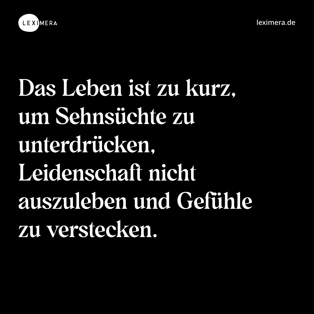 Das Leben ist zu kurz, um Sehnsüchte zu unterdrücken, Leidenschaft nicht auszuleben und Gefühle zu verstecken. - Spruch Bild