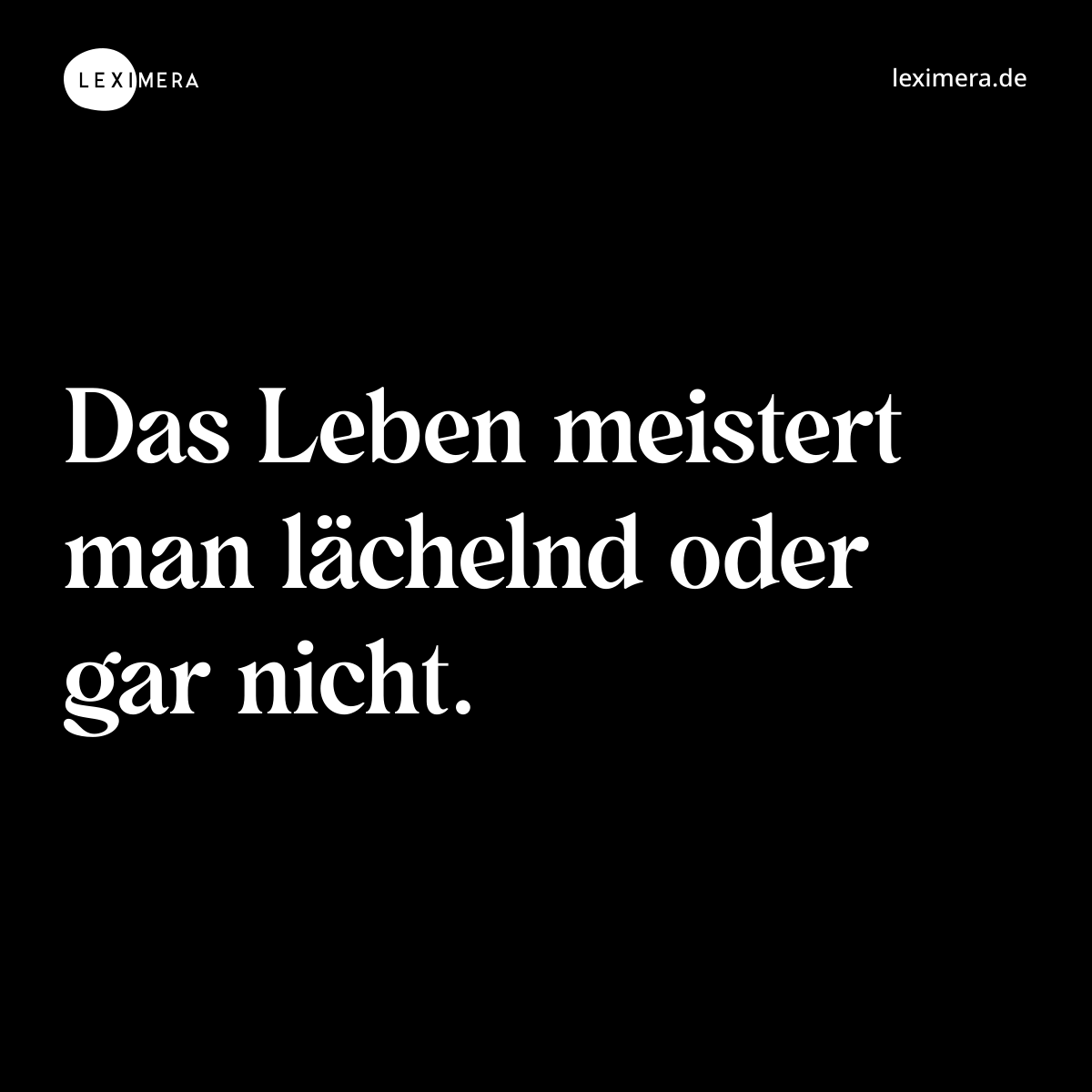 Das Leben meistert man lächelnd oder gar nicht. - Spruch Bild