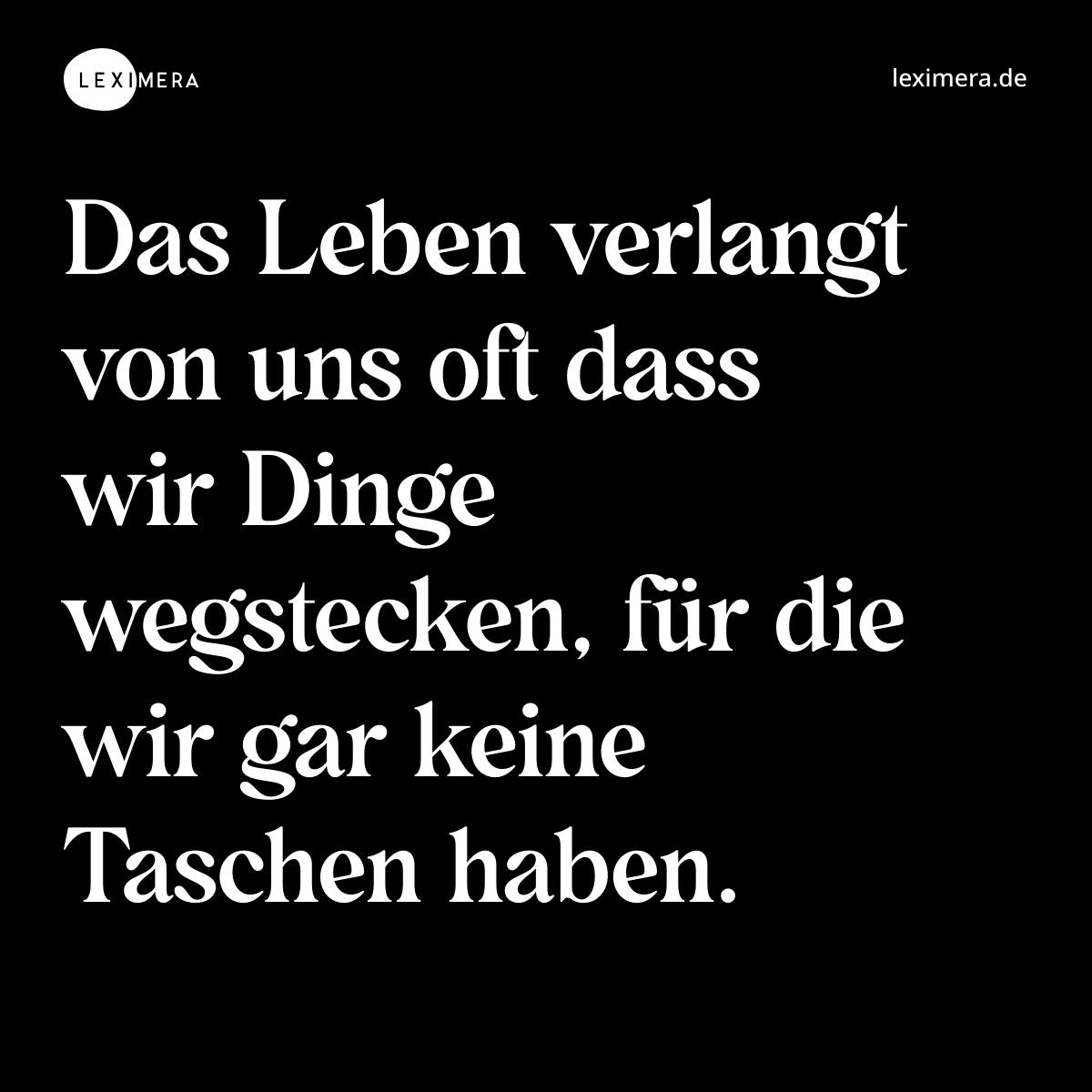 Das Leben verlangt von uns oft dass wir Dinge wegstecken, für die wir gar keine Taschen haben. - Spruch Bild