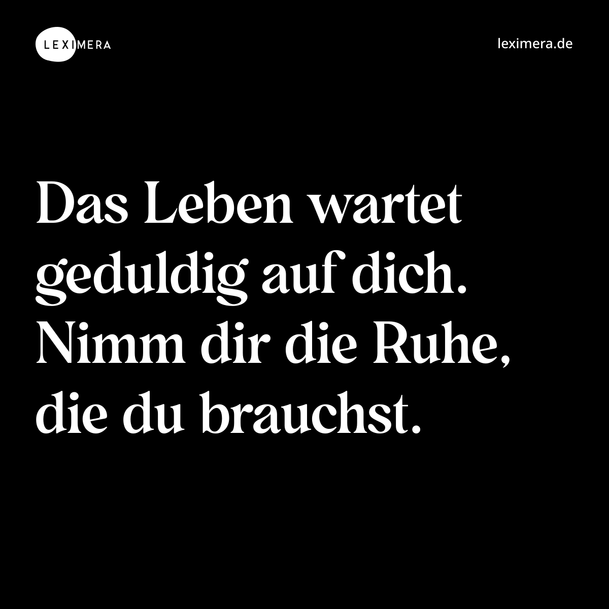 Das Leben wartet geduldig auf dich. Nimm dir die Ruhe, die du brauchst. - Spruch Bild