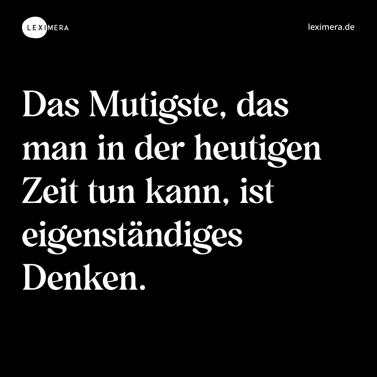 Das Mutigste, das man in der heutigen Zeit tun kann, ist eigenständiges Denken. - Spruch Bild