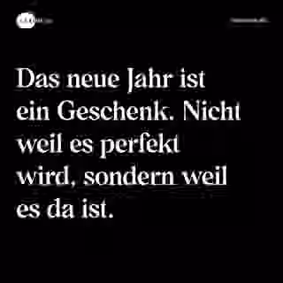 Das neue Jahr ist ein Geschenk. Nicht weil es perfekt wird, sondern weil es da ist. - Spruch Bild
